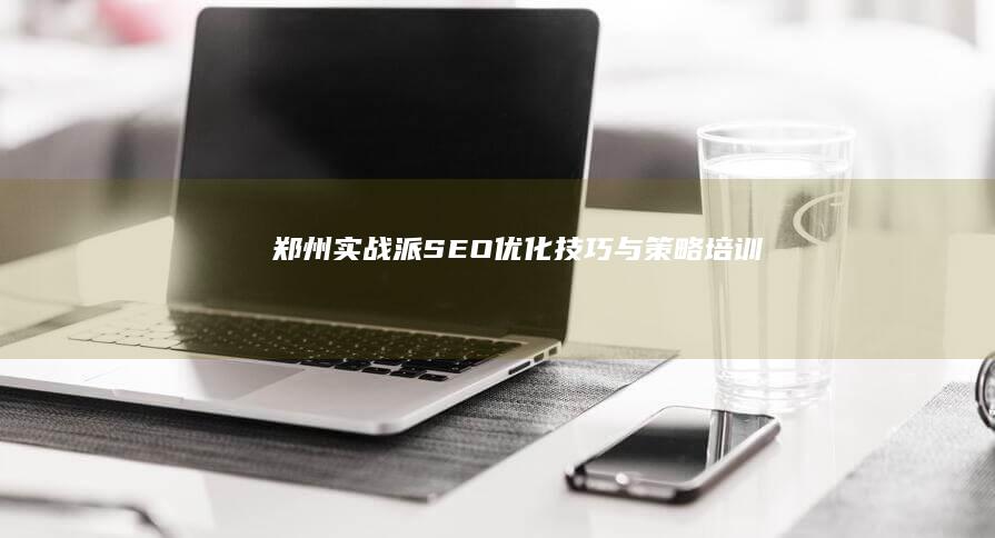 郑州实战派SEO优化技巧与策略培训